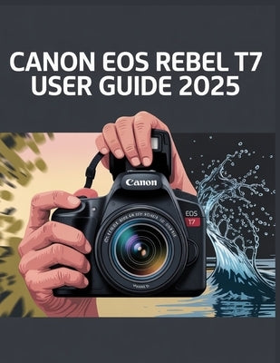Canon EOS Rebel T7 User Guide 2025 by Hopper, Chris