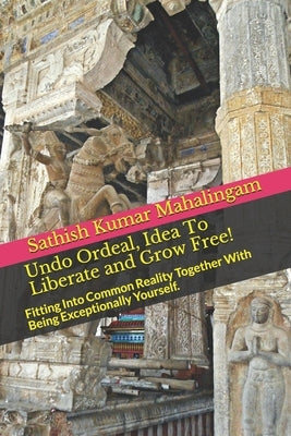 Undo Ordeal, Idea To Liberate and Grow Free!: Fitting Into Common Reality Together With Being Exceptionally Yourself. by Mahalingam, Sathish Kumar