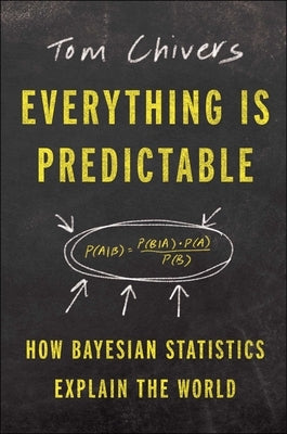 Everything Is Predictable: How Bayesian Statistics Explain Our World by Chivers, Tom