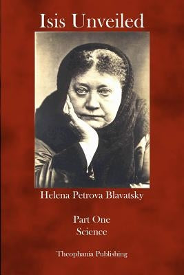 Isis Unveiled: Part One Science by Blavatsky, Helena Petrova