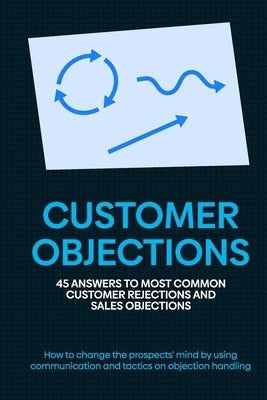 Customer Objections: 45 answers to most common customer rejections and sales objections by Guner, Fatih