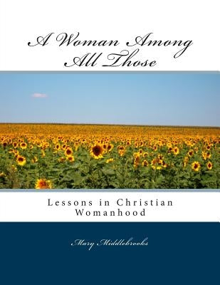 A Woman Among All Those: Lessons in Christian Womanhood by Middlebrooks, Mary J.