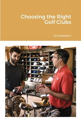 Choosing the Right Golf Clubs by Stephens, Jim