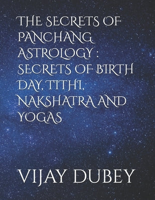 The Secrets of Panchang Astrology: Secrets of Birth Day, Tithi, Nakshatra and Yogas by Dubey, Anvi
