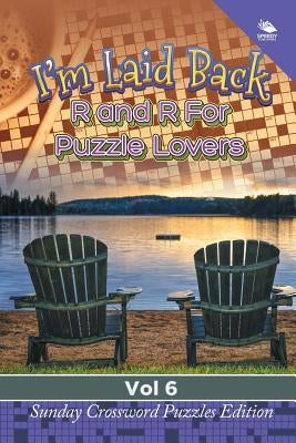 I'm Laid Back: R and R For Puzzle Lovers Vol 6: Sunday Crossword Puzzles Edition by Speedy Publishing LLC