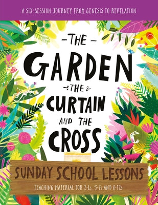 The Garden, the Curtain and the Cross Sunday School Lessons: A Six-Session Curriculum from Genesis to Revelation by Laferton, Lizzie