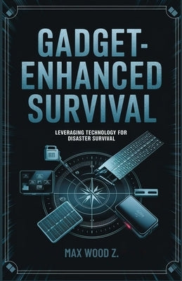 Gadget-Enhanced Survival: Leveraging Technology for disaster Survival by Max, Wood Z.