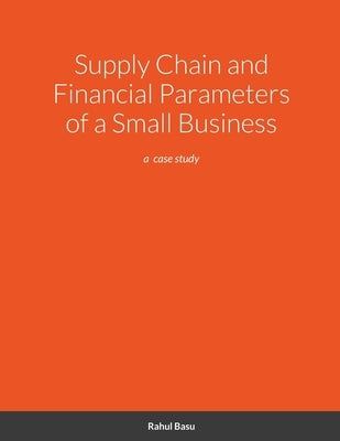 Supply Chain and Financial Parameters of a Small Business: a case study by Basu, Rahul