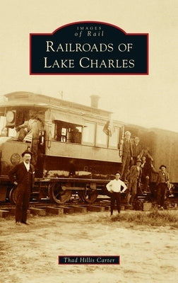 Railroads of Lake Charles by Carter, Thad Hillis