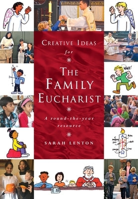 Creative Ideas for the Family Eucharist: A round-the-year handbook and resource by Lenton, Sarah