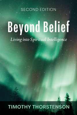 Beyond Belief, Second Edition: Living Into Spiritual Intelligence by Thorstenson, Timothy