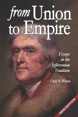 From Union to Empire: Essays in the Jeffersonian Tradition by Wilson, Clyde N.