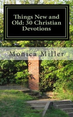Things New and Old: 30 Christian Devotions by Miller, Monica