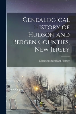 Genealogical History of Hudson and Bergen Counties, New Jersey by Harvey, Cornelius Burnham