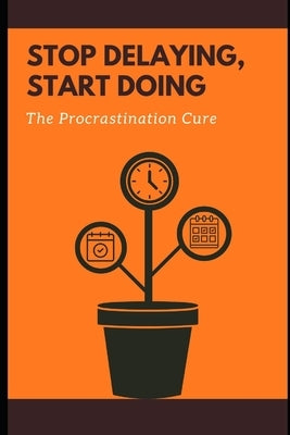 Stop Delaying, Start Doing: The Procrastination Cure: Essential Techniques to Beat Procrastination and Get Results Fast by Simon, Lee