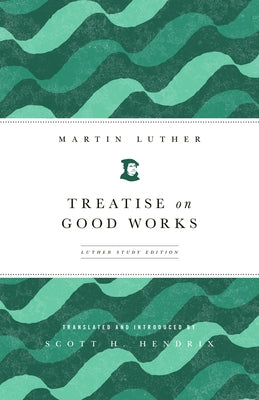 Treatise on Good Works: Luther Study Edition by Hendrix, Scott