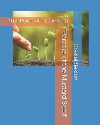 "Parable of the Mustard Seed": "The Power of a Little Faith" by Sexton, Crystal Carlene