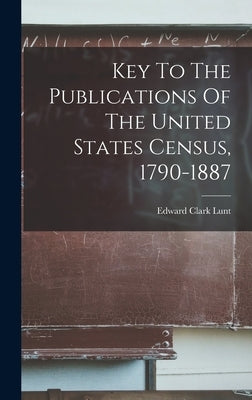 Key To The Publications Of The United States Census, 1790-1887 by Lunt, Edward Clark