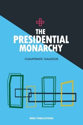 The Presidential Monarchy by Gallegos, Cuauhtemoc