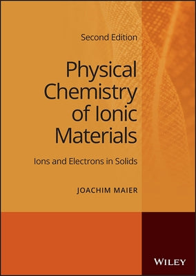 Physical Chemistry of Ionic Materials: Ions and Electrons in Solids by Maier, Joachim