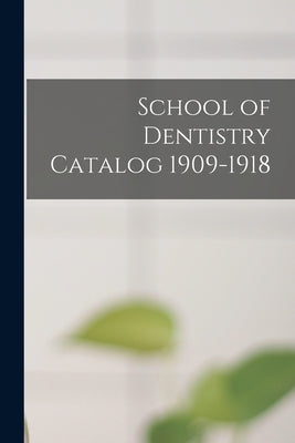 School of Dentistry Catalog 1909-1918 by Anonymous