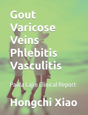 Gout Varicose Veins Phlebitis Vasculitis: Paida Lajin Clinical Report by Xiao, Hongchi