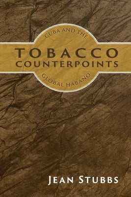 Tobacco Counterpoints: Cuba and the Global Habano by Stubbs, Jean