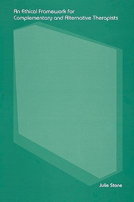 An Ethical Framework for Complementary and Alternative Therapists by Stone, Julie