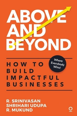 Above and Beyond: How to Build Impactful Businesses by Shrihari Udupa