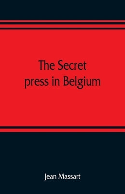 The secret press in Belgium by Massart, Jean