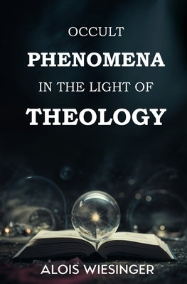 Occult Phenomena in the Light of Theology by Wiesinger, Alois