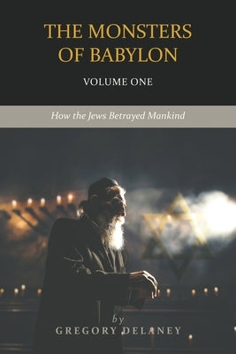 The Monsters of Babylon: How the Jews Betrayed Mankind (Volume One) by Delaney, Gregory