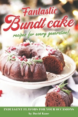 Fantastic Bundt cake recipes for every generation!: Indulgent flavors for your occasions by Kane, David