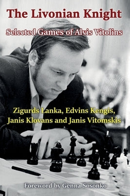 The Livonian Knight: Selected Games of Alvis Vitolins by Lanka, Zigurds