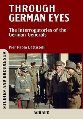 Through German Eyes: The Interrogatories of the German Generals by Battistelli, Pier Paolo