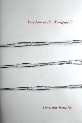 Freedom in the Workplace? by Ezorsky, Gertrude