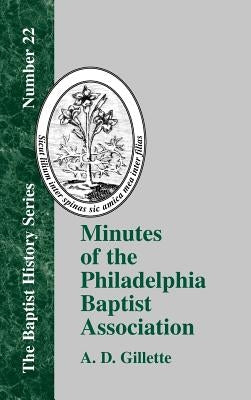 Minutes of the Philadelphia Baptist Association: From 1707 to 1807, Being the First One Hundred Years of Its Existence by Gillette, A. D.