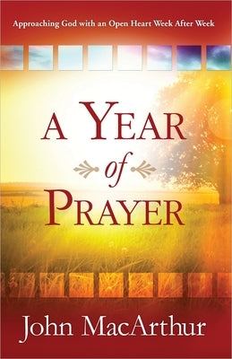 A Year of Prayer: Approaching God with an Open Heart Week After Week by MacArthur, John