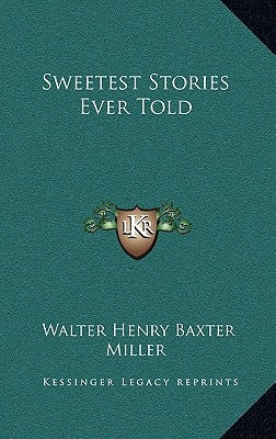 Sweetest Stories Ever Told by Miller, Walter Henry Baxter