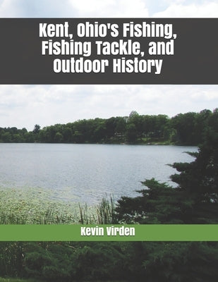 Kent Ohio's Fishing, Fishing Tackle, and Outdoor History by Virden, Kevin