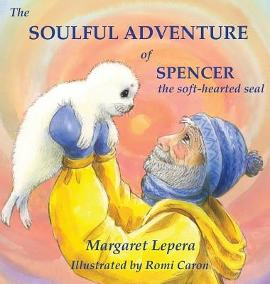 The Soulful Adventure of Spencer, the Soft-hearted Seal by Lepera, Margaret
