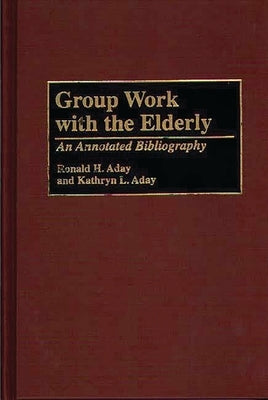 Group Work with the Elderly: An Annotated Bibliography by Aday, Ronald H.