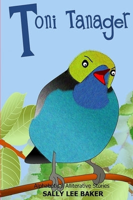 Toni Tanager: A fun read-aloud illustrated tongue twisting tale brought to you by the letter "T". by Baker, Sally Lee