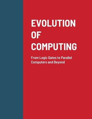 Evolution of Computing: From Logic Gates to Parallel Computers and Beyond by Patil, Abhinandan H.