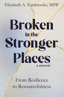 Broken in the Stronger Places by Estabrooks Msw, Elizabeth A.