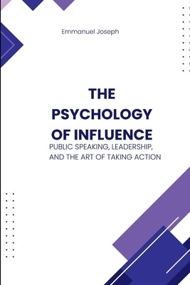 The Psychology of Influence, Public Speaking, Leadership, and the Art of Taking Action by Joseph, Emmanuel