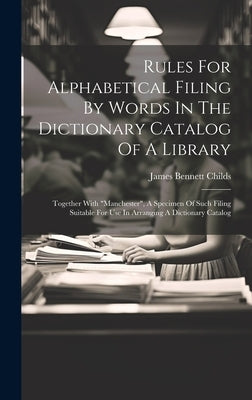 Rules For Alphabetical Filing By Words In The Dictionary Catalog Of A Library: Together With "manchester", A Specimen Of Such Filing Suitable For Use by Childs, James Bennett