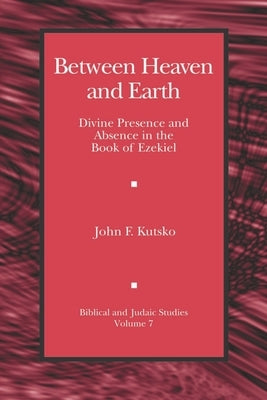 Between Heaven and Earth: Divine Presence and Absence in the Book of Ezekiel by Kutsko, John F.