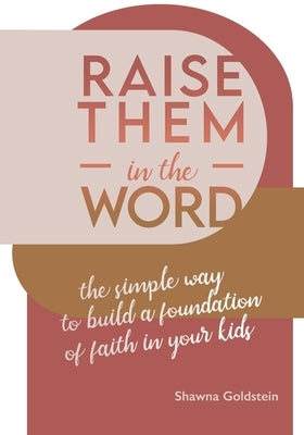 Raise Them in the Word: The Simple Way to Build a Foundation of Faith in Your Kids by Goldstein, Shawna