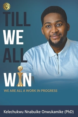 Till We All Win: We Are All A work In Progress by Onwukamike, Kelechukwu Nnabuike